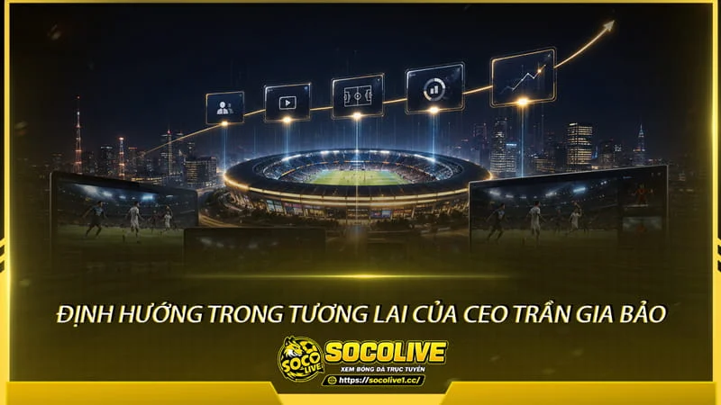 Định hướng trong tương lai của CEO Trần Gia Bảo về trực tiếp bóng đá Socolive Định hướng trong tương lai của CEO Trần Gia Bảo về trực tiếp bóng đá Socolive