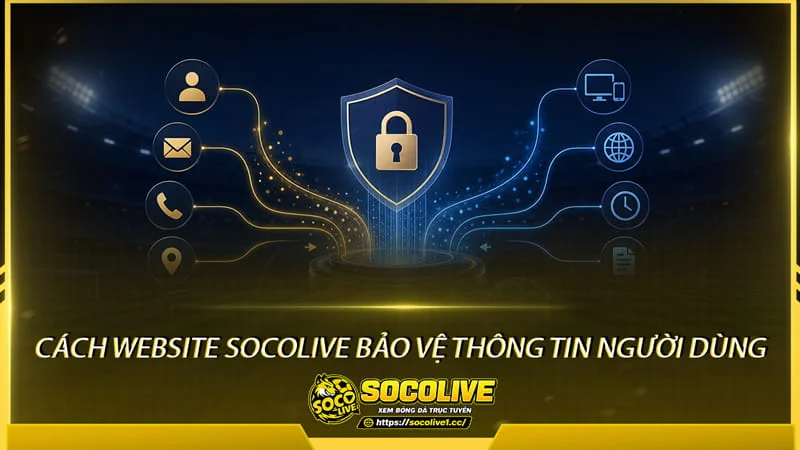 Cách Socolive TV bảo vệ thông tin người dùng Cách Socolive TV bảo vệ thông tin người dùng