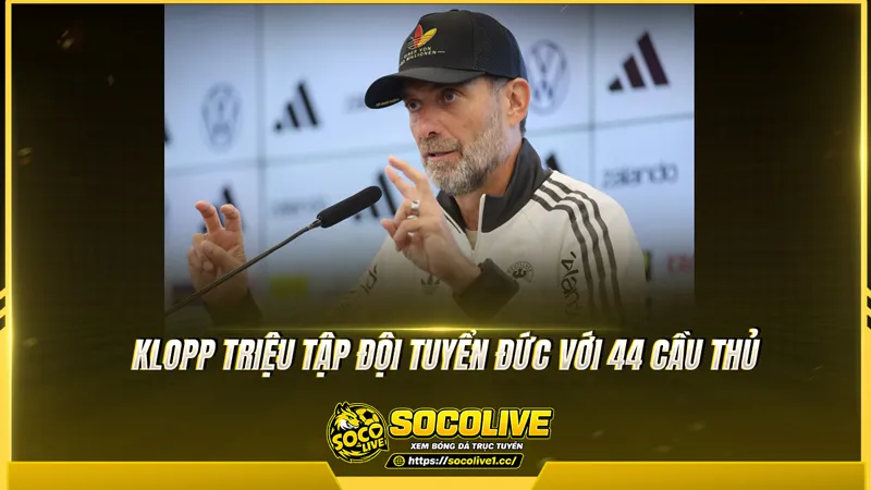Klopp triệu tập đội tuyển Đức với 44 cầu thủ Klopp triệu tập đội tuyển Đức với 44 cầu thủ