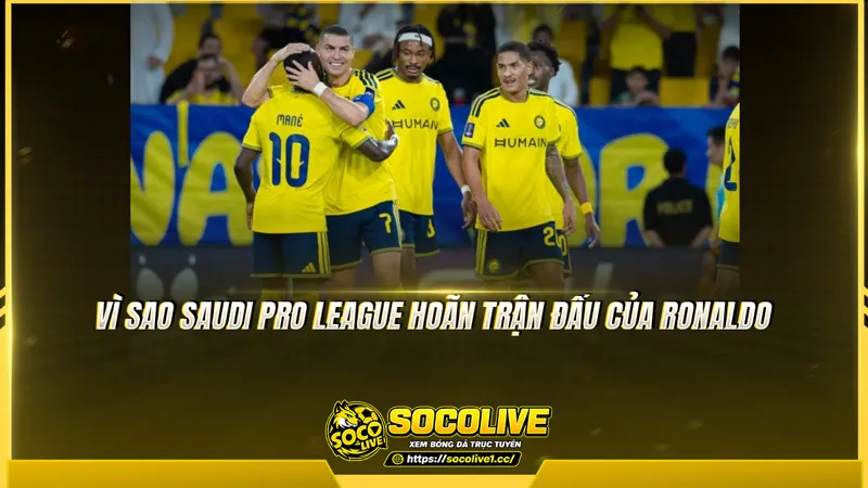 Vì sao Saudi Pro League hoãn trận đấu của Ronaldo Vì sao Saudi Pro League hoãn trận đấu của Ronaldo